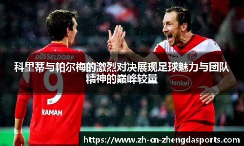 科里蒂与帕尔梅的激烈对决展现足球魅力与团队精神的巅峰较量