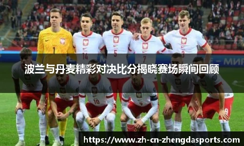 波兰与丹麦精彩对决比分揭晓赛场瞬间回顾